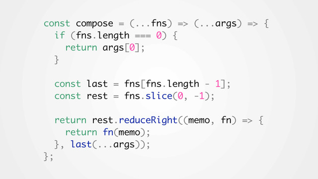 const compose = (...fns) => (...args) => {
if (fns.length === 0) {
return args[0];
}
const last = fns[fns.length - 1];
const rest = fns.slice(0, -1);
return rest.reduceRight((memo, fn) => {
return fn(memo);
}, last(...args));
};
