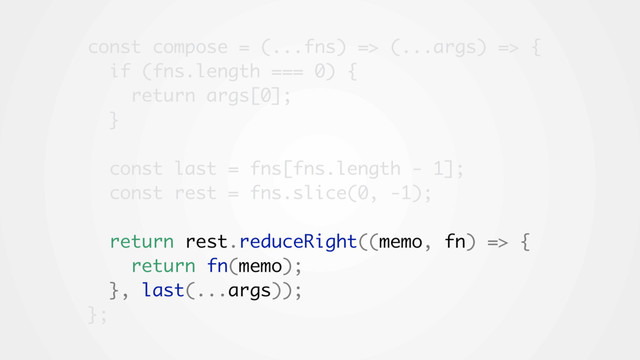 const compose = (...fns) => (...args) => {
if (fns.length === 0) {
return args[0];
}
const last = fns[fns.length - 1];
const rest = fns.slice(0, -1);
return rest.reduceRight((memo, fn) => {
return fn(memo);
}, last(...args));
};
