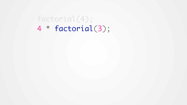 factorial(4);
4 * factorial(3);
