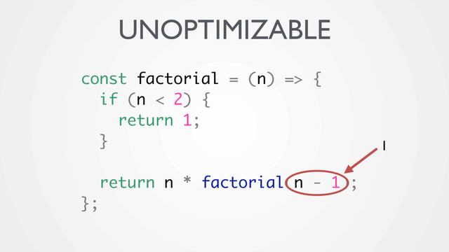 const factorial = (n) => {
if (n < 2) {
return 1;
}
return n * factorial(n - 1);
};
1
UNOPTIMIZABLE
