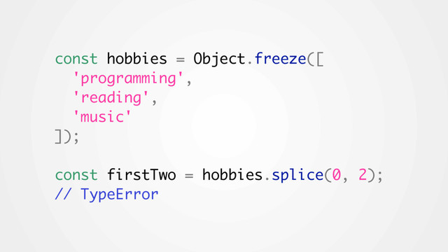 const hobbies = Object.freeze([
'programming',
'reading',
'music'
]);
const firstTwo = hobbies.splice(0, 2);
// TypeError
