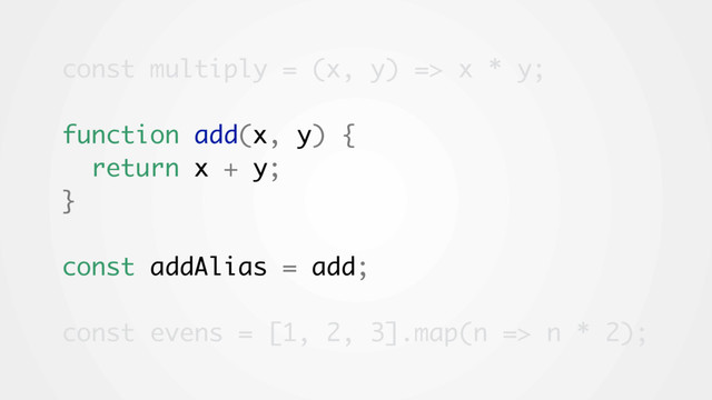 const multiply = (x, y) => x * y;
function add(x, y) {
return x + y;
}
const addAlias = add;
const evens = [1, 2, 3].map(n => n * 2);
