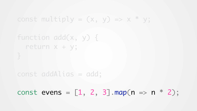 const multiply = (x, y) => x * y;
function add(x, y) {
return x + y;
}
const addAlias = add;
const evens = [1, 2, 3].map(n => n * 2);
