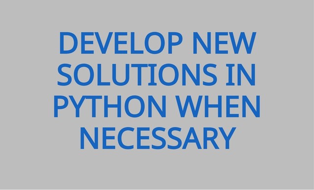 DEVELOP NEW
SOLUTIONS IN
PYTHON WHEN
NECESSARY
