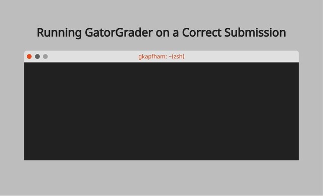 Running GatorGrader on a Correct Submission
gkapfham: ~(zsh)
