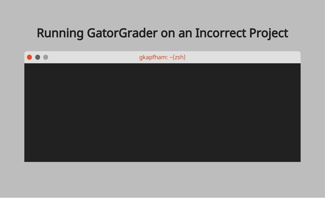 Running GatorGrader on an Incorrect Project
gkapfham: ~(zsh)

