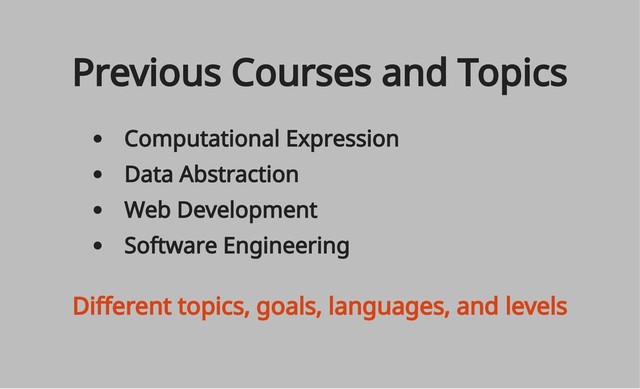 Computational Expression
Data Abstraction
Web Development
Software Engineering
Previous Courses and Topics
Different topics, goals, languages, and levels
