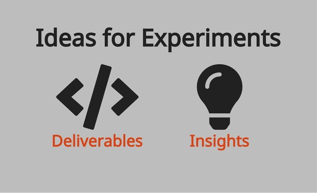 Deliverables Insights
Ideas for Experiments
