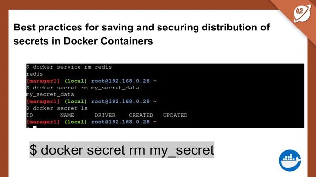 Best practices for saving and securing distribution of
secrets in Docker Containers
$ docker secret rm my_secret
