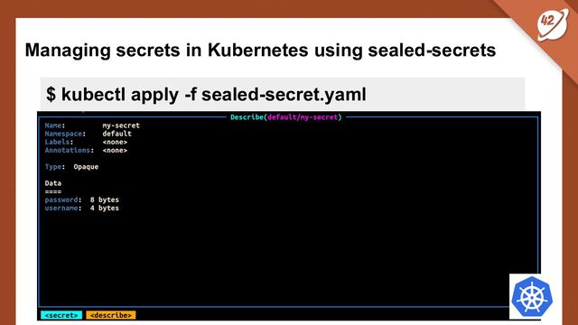 Managing secrets in Kubernetes using sealed-secrets
$ kubectl apply -f sealed-secret.yaml
