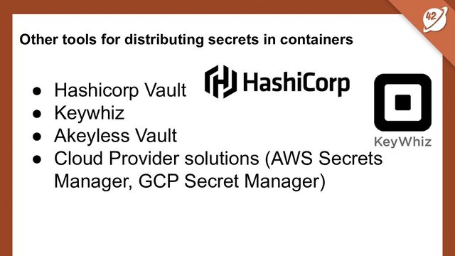 Other tools for distributing secrets in containers
● Hashicorp Vault
● Keywhiz
● Akeyless Vault
● Cloud Provider solutions (AWS Secrets
Manager, GCP Secret Manager)
