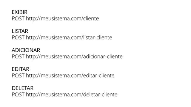 EXIBIR
POST http://meusistema.com/cliente
LISTAR
POST http://meusistema.com/listar-cliente
ADICIONAR
POST http://meusistema.com/adicionar-cliente
EDITAR
POST http://meusistema.com/editar-cliente
DELETAR
POST http://meusistema.com/deletar-cliente
