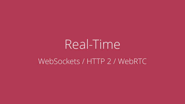 Real-Time
WebSockets / HTTP 2 / WebRTC
