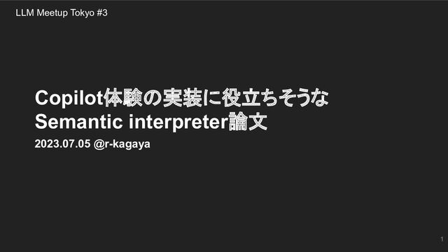 1
Copilot体験の実装に役立ちそうな
Semantic interpreter論文
2023.07.05 @r-kagaya
LLM Meetup Tokyo #3
