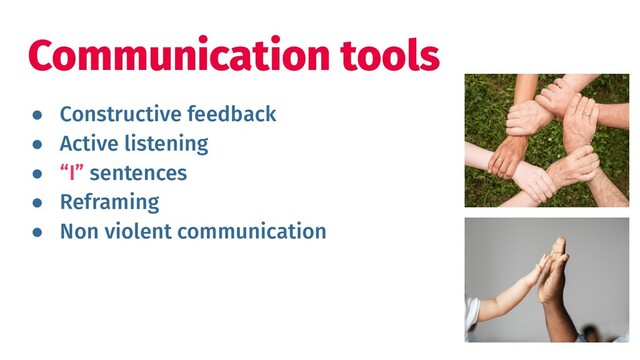 ● Constructive feedback
● Active listening
● “I” sentences
● Reframing
● Non violent communication
Communication tools
