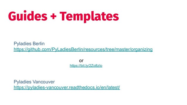 Guides + Templates
Pyladies Berlin
https://github.com/PyLadiesBerlin/resources/tree/master/organizing
or
https://bit.ly/2Zo8zIo
Pyladies Vancouver
https://pyladies-vancouver.readthedocs.io/en/latest/
