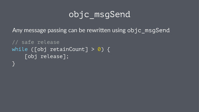objc_msgSend
Any$message$passing$can$be$rewri0en$using$objc_msgSend
// safe release
while ([obj retainCount] > 0) {
[obj release];
}
