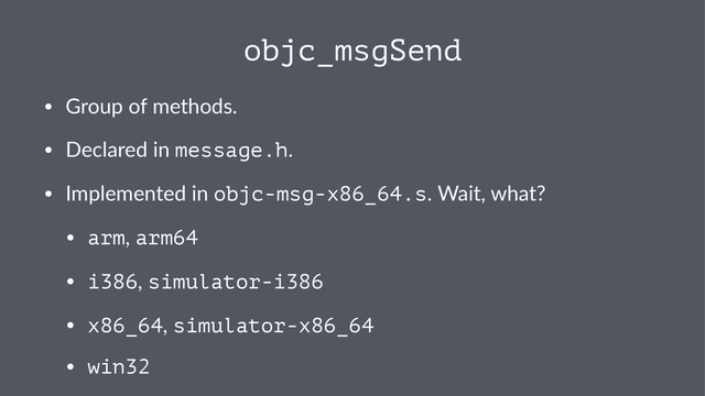 objc_msgSend
• Group'of'methods.
• Declared'in'message.h.
• Implemented'in'objc-msg-x86_64.s.'Wait,'what?
• arm,'arm64
• i386,'simulator-i386
• x86_64,'simulator-x86_64
• win32
