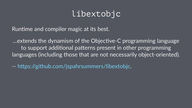 libextobjc
Run$me'and'compiler'magic'at'its'best.
…extends(the(dynamism(of(the(Objec4ve6C(programming(language(
to(support(addi4onal(pa=erns(present(in(other(programming(
languages((including(those(that(are(not(necessarily(object6oriented).
!!"h$ps:/
/github.com/jspahrsummers/libextobjc.
