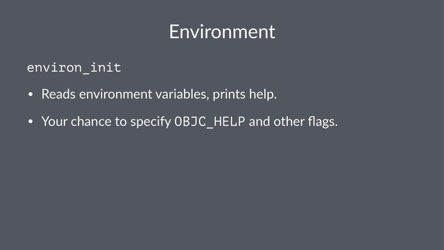 Environment
environ_init
• Reads'environment'variables,'prints'help.
• Your'chance'to'specify'OBJC_HELP'and'other'ﬂags.
