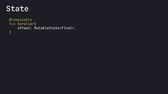 State
@Composable
fun Scroller(
offset: MutableState< >,
)
Float
