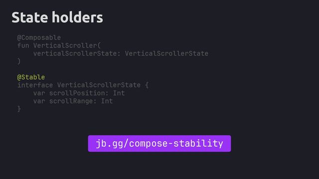 State holders
@Stable
interface {
}
jb.gg/compose-stability
@Composable
fun VerticalScroller(
verticalScrollerState: VerticalScrollerState
)
VerticalScrollerState
scrollPosition: Int
scrollRange: Int
var
var
