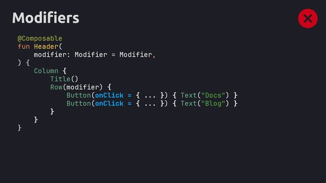 (modifier)
(modifier)
Modifiers
@Composable
fun Header(
modifier: Modifier = Modifier,
) {
Column
Title()
Row
Button(onClick = { ... }) { Text("Docs") }
Button(onClick = { ... }) { Text("Blog") }
}
}
}
{
{
