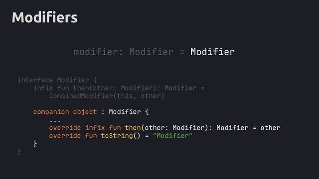 Modifiers
modifier: Modifier = Modifier
interface Modifier {
infix fun then(other: Modifier): Modifier =
CombinedModifier(this, other)
companion object : Modifier {
...
override infix fun then(other: Modifier): Modifier = other
override fun toString() = "Modifier"
}
}
