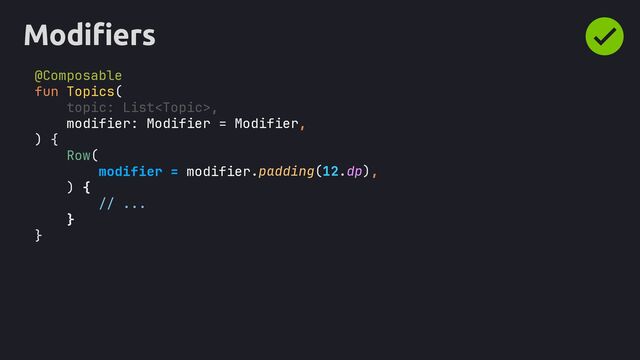 Modifiers
@Composable
fun Topics(
topic: List,
modifier: Modifier = Modifier,
) {
Row(
modifier = modifier
) {
// ...
}
}
.padding(12.dp),
