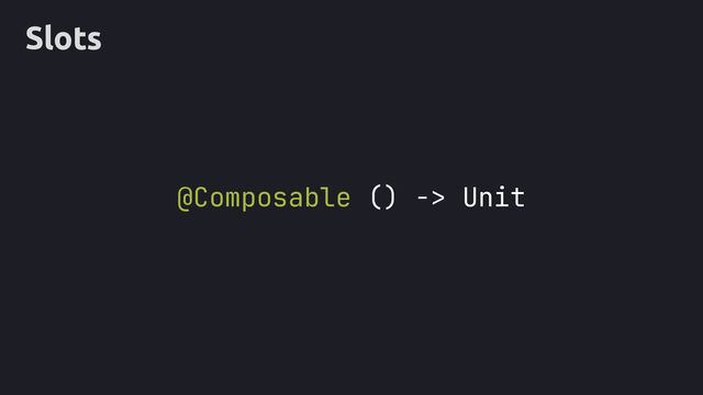 Slots
@Composable () -> Unit
