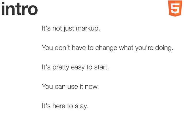 intro
It's not just markup.
You don’t have to change what you're doing.
It's pretty easy to start.
You can use it now.
It's here to stay.
