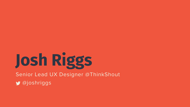Josh Riggs
Senior Lead UX Designer @ThinkShout
@joshriggs
