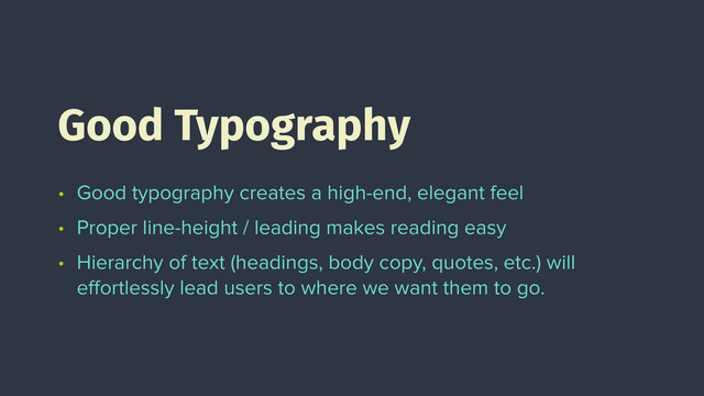 • Good typography creates a high-end, elegant feel
• Proper line-height / leading makes reading easy
• Hierarchy of text (headings, body copy, quotes, etc.) will
eﬀortlessly lead users to where we want them to go.
Good Typography
