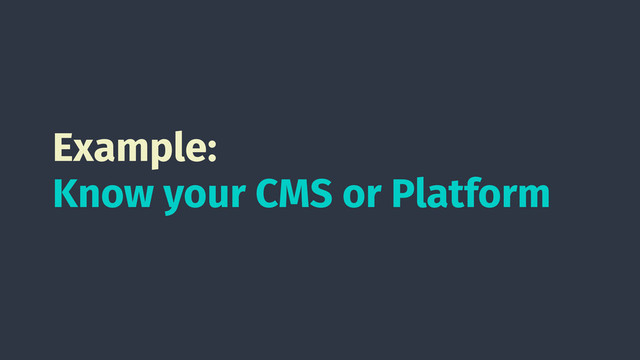 Example:
Know your CMS or Platform
