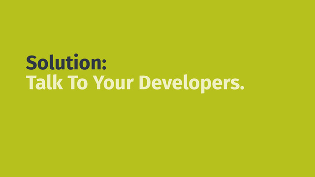 Solution:
Talk To Your Developers.
