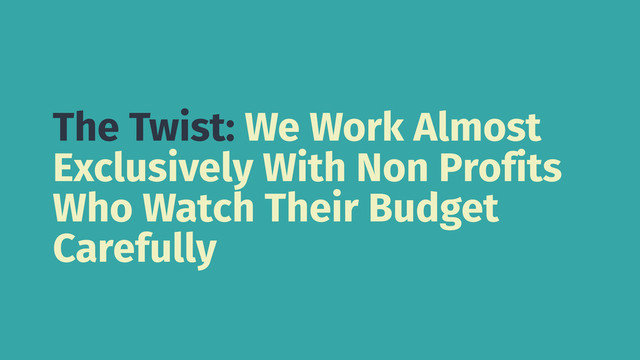 The Twist: We Work Almost
Exclusively With Non Profits
Who Watch Their Budget
Carefully
