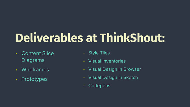 • Content Slice
Diagrams
• Wireframes
• Prototypes
Deliverables at ThinkShout:
• Style Tiles
• Visual Inventories
• Visual Design in Browser
• Visual Design in Sketch
• Codepens
