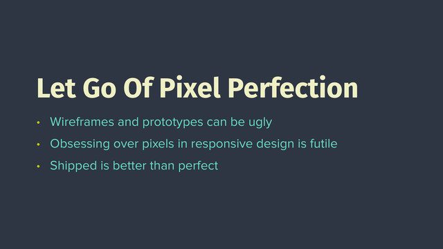 • Wireframes and prototypes can be ugly
• Obsessing over pixels in responsive design is futile
• Shipped is better than perfect
Let Go Of Pixel Perfection
