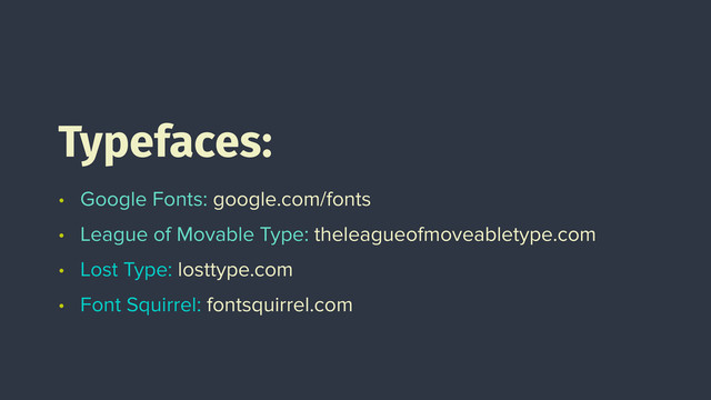 • Google Fonts: google.com/fonts
• League of Movable Type: theleagueofmoveabletype.com
• Lost Type: losttype.com
• Font Squirrel: fontsquirrel.com
Typefaces:
