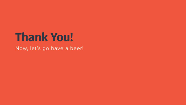 Thank You!
Now, let’s go have a beer!
