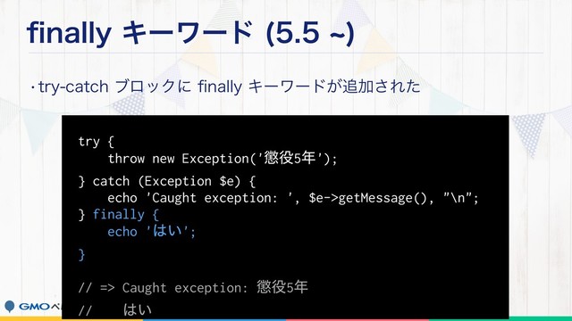 pOBMMZΩʔϫʔυ d

wUSZDBUDIϒϩοΫʹpOBMMZΩʔϫʔυ͕௥Ճ͞Εͨ
try {
throw new Exception('௄໾5೥');
} catch (Exception $e) {
echo 'Caught exception: ', $e->getMessage(), "\n";
} finally {
echo '͸͍';
}
// => Caught exception: ௄໾5೥
// ͸͍
