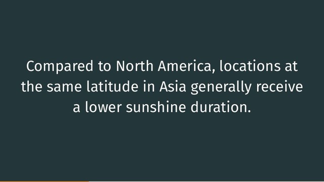 Compared to North America, locations at
the same latitude in Asia generally receive
a lower sunshine duration.
