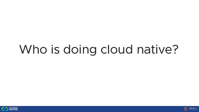 Who is doing cloud native?
