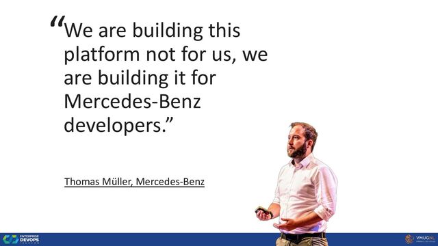 We are building this
platform not for us, we
are building it for
Mercedes-Benz
developers.”
Thomas Müller, Mercedes-Benz
“
