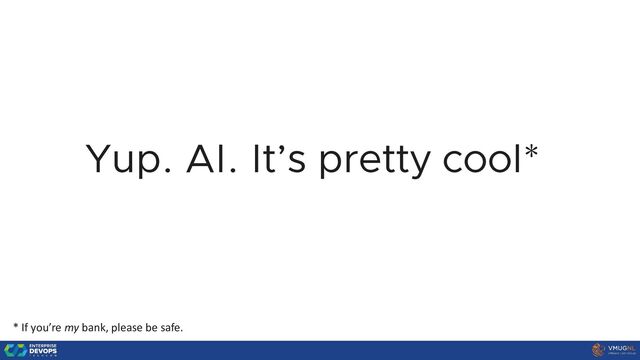 Yup. AI. It’s pretty cool*
* If you’re my bank, please be safe.
