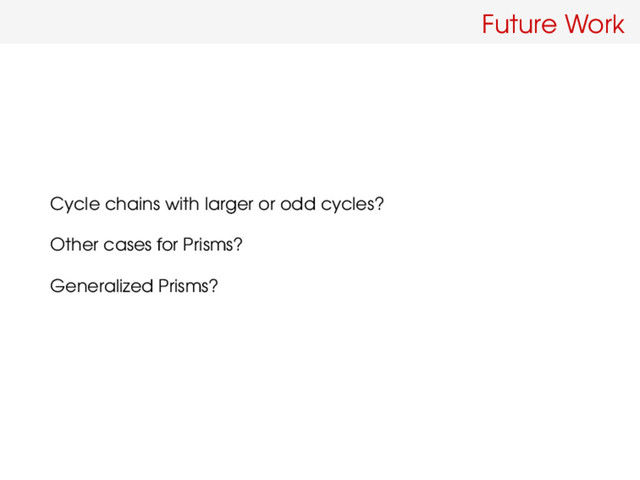 Future Work
Cycle chains with larger or odd cycles?
Other cases for Prisms?
Generalized Prisms?
