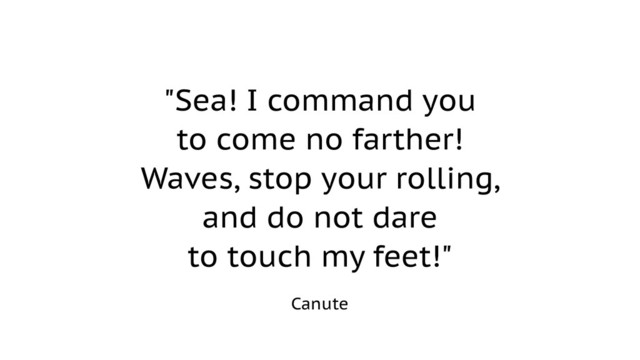 "Sea! I command you
to come no farther! 
Waves, stop your rolling,
and do not dare
to touch my feet!"
Canute
