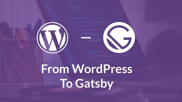 From WordPress
To Gatsby
