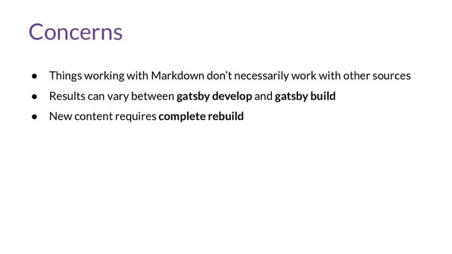 Concerns
● Things working with Markdown don’t necessarily work with other sources
● Results can vary between gatsby develop and gatsby build
● New content requires complete rebuild
