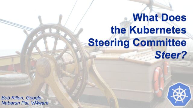 What Does
the Kubernetes
Steering Committee
Steer?
Bob Killen, Google
Nabarun Pal, VMware
